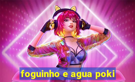 foguinho e agua poki